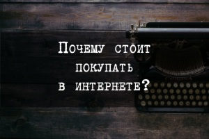 Почему стоит покупать в интернете?