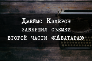 Джеймс Кэмерон завершил съемки второй части «Аватара»