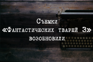 Съемки «Фантастических тварей 3» возобновили