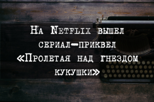 На Netflix вышел сериал-приквел «Пролетая над гнездом кукушки»