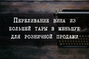Переливание вина из большей тары в меньшую для розничной продажи
