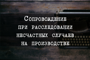 Сопровождение при расследовании несчастных случаев