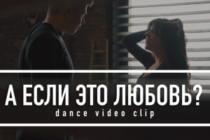 Танцевальный клип – А если это любовь?