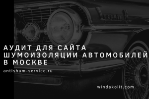 Кейс аудита для сайта шумоизоляции автомобилей