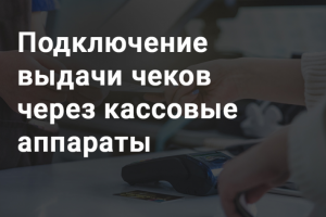 Подключение выдачи чеков через кассовые аппараты