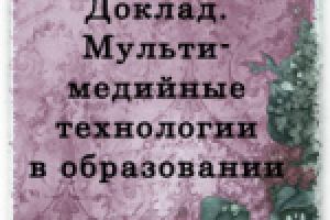 Доклад. "Мультимедийный технологии в образовании"