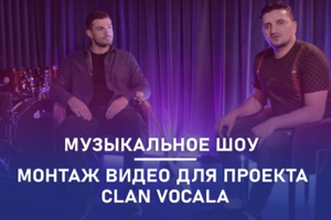 Монтаж видео для музыкального проекта CLAN VOCALA