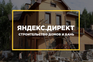 Настройка Яндекс Директ ниша "Строительство домов и бань"