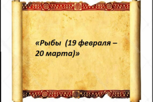 «Рыбы  (19 февраля – 20 марта)»