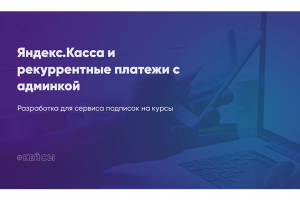 Сервис подписки на курсы — Яндекс.Касса, рекуррентные платежи
