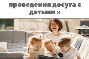 "НЕСКОЛЬКО ИДЕЙ ДЛЯ ПРОВЕДЕНИЯ ДОСУГА С ДЕТЬМИ"