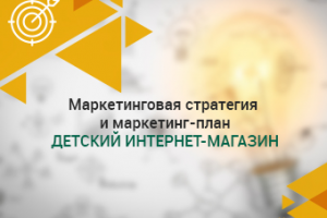 Маркетинговая стратегия+маркетинг-план детский интернет-магазин