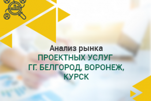 Анализ рынка проектных услуг гг. Белгород, Воронеж, Курск