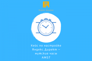 Кейс по настройке Яндекс.Директ — мужские часы AMST