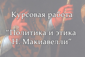 Курсовая работа "Политика и этика Макиавелли"