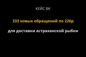 Кейс ВК. 333 обращения по 226р для доставки астраханской рыбы