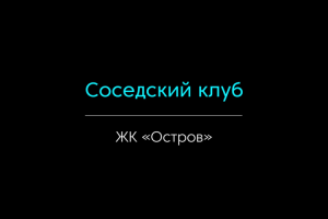 Презентация "Соседский клуб"  (ЖК Остров)