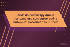 Кейс по реконструкции и наполнению контентом сайта интернет-магазина "YourStore"