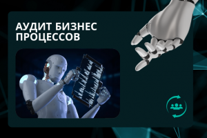 Аудит бизнес-процессов с точки зрения автоматизации и ИИ