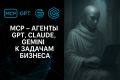 Подключение и настройка MCP - агентов, GPT, Claude, Germini, к задачам бизнеса