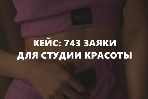 Кейс: 743 заявки для студии красоты. Или как студии красоты привлечь клиентов без заранее подготовленных соц. сетей