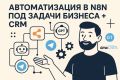Автоматизация процессов в n8n под задачи бизнеса + CRM