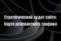 Стратегический аудит сайта: Карта релевантного трафика