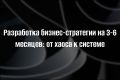 Разработка бизнес-стратегии на 3-6 месяцев: от хаоса к системе