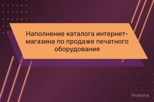 Наполнение каталога интернет-магазина по продаже печатного оборудования и запасных частей