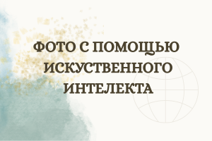 ФОТО С ПОМОЩЬЮ  ИСКУСТВЕННОГО ИНТЕЛЕКТА