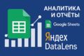 Аналитика и отчёты: Google Sheets, Яндекс DataLens