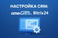 Настройка CRM: AmoCRM и Bitrix24