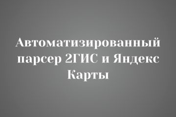 Автоматизированный парсер 2ГИС и Яндекс Карты