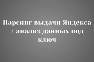 Парсинг выдачи Яндекса + анализ данных под ключ