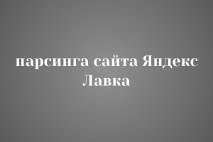 Парсинга сайта Яндекс Лавка