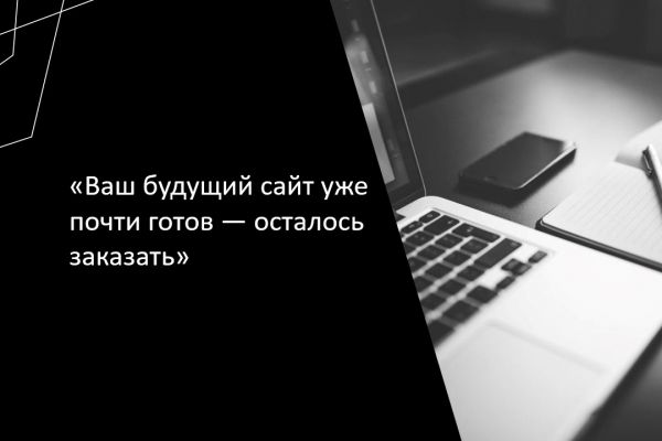 «Ваш будущий сайт уже почти готов — осталось заказать»