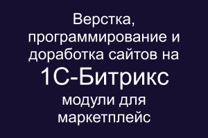 Верстка, программирование и доработка сайтов на 1С-Битрикс (Bitrix). Модули для Маркетплейс 1С-Битрикс.