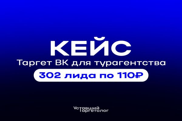 КЕЙС: Таргет ВК для турагентства — 302 лида по 110₽ за 20 дней. За 8 дней рекламных кампаний мы уже заработали 480.000₽