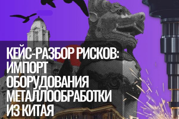 Кейс: риск менеджмент в сфере импорта оборудования из Китая (металлообработки)