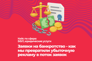 Кейс: заявки на банкротство - как мы превратили убыточную рекламу в поток заявок