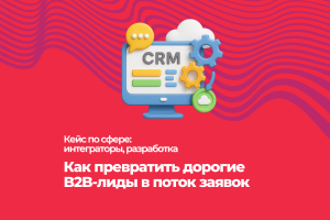 Как превратить дорогие B2B-лиды в поток заявок