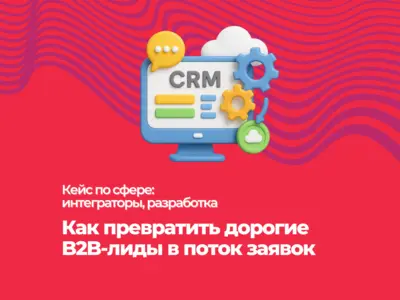 Как превратить дорогие B2B-лиды в поток заявок