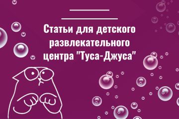 Статьи для детского развлекательного центра "Туса-Джуса"