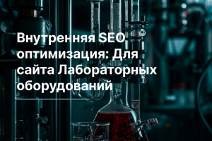 Внутренняя SEO-оптимизация: для сайта Лабароточных оборудований