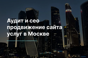 Аудит и сео продвижение сайта услуг в Москве