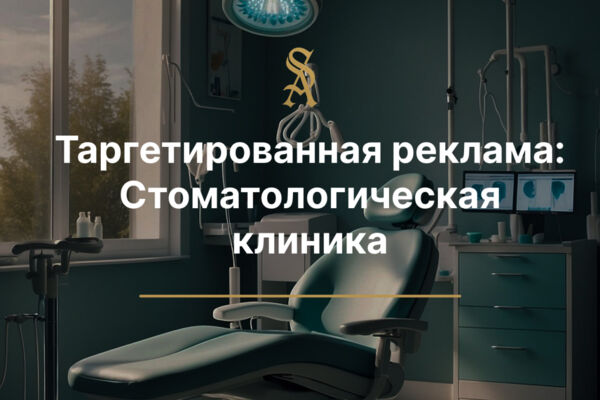 Таргетированная Реклама: Стоматологическая клиника в Москве