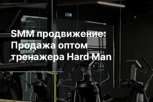 SMM Продвижение: Продажа оптом тренажера Hard Man