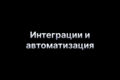 Интеграции и автоматизация