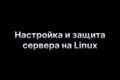 Настройка и защита сервера на Linux