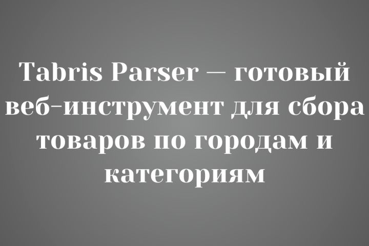 Tabris Parser — готовый веб-инструмент для сбора товаров по городам и категориям